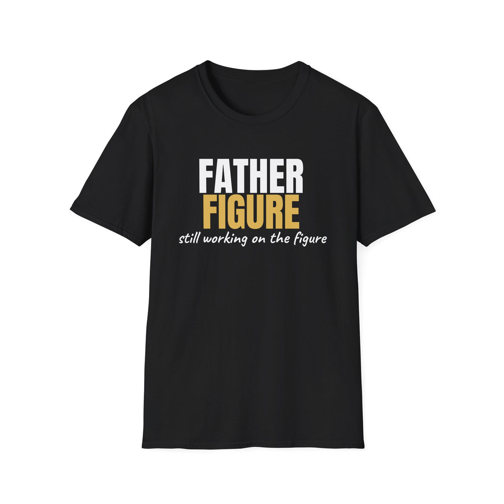 Father Figure Still Working On the Figure - Funny Dad T-Shirt