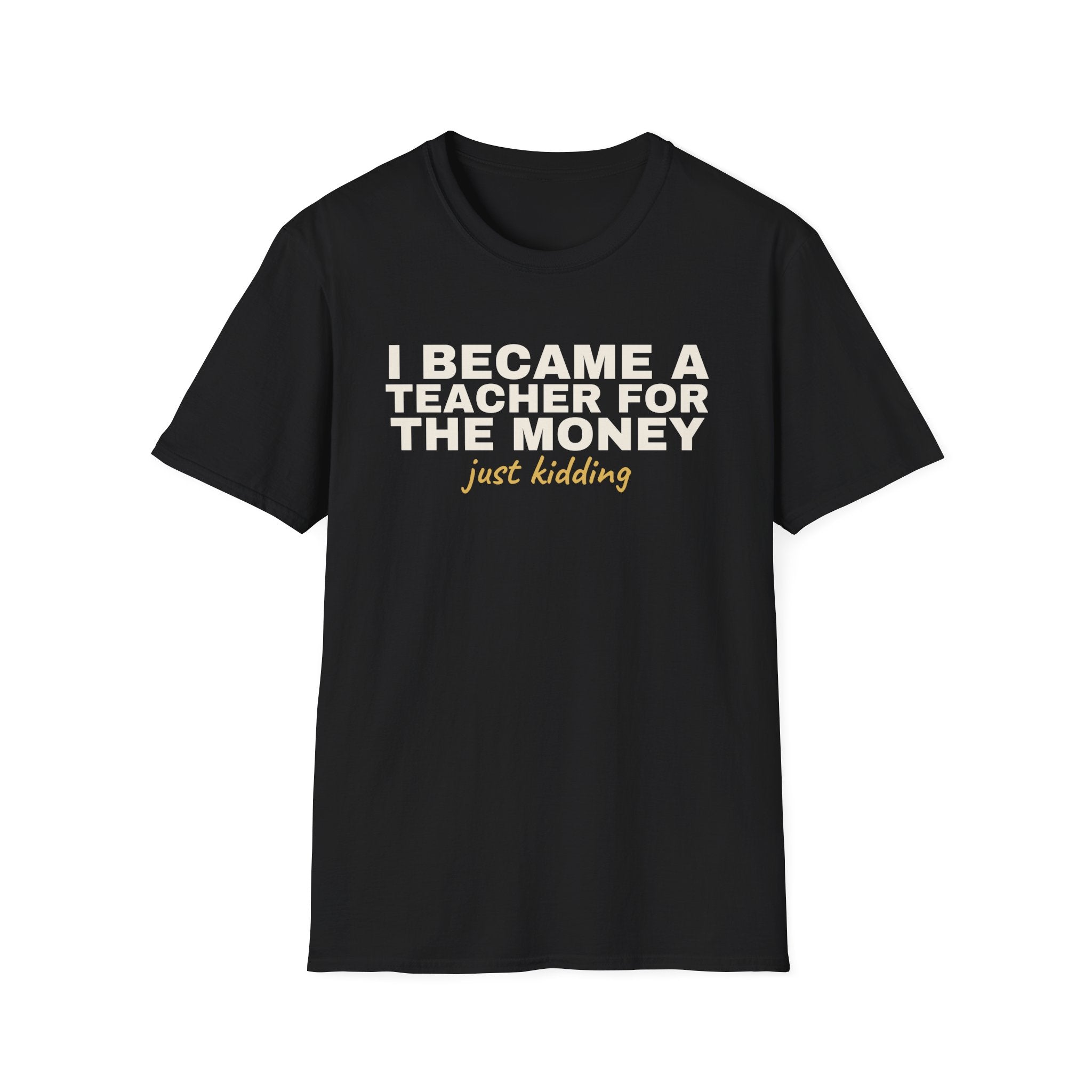 I Became a Teacher For the Money Just Kidding - Funny Teacher T-Shirt